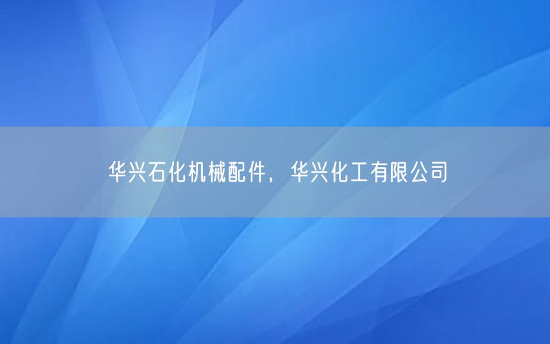 华兴石化机械配件，华兴化工有限公司
