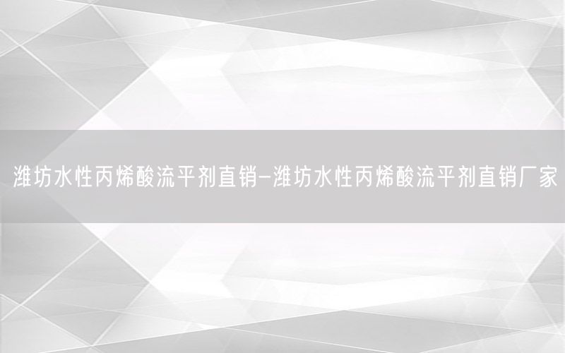 潍坊水性丙烯酸流平剂直销-潍坊水性丙烯酸流平剂直销厂家