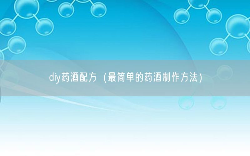 diy药酒配方（最简单的药酒制作方法）