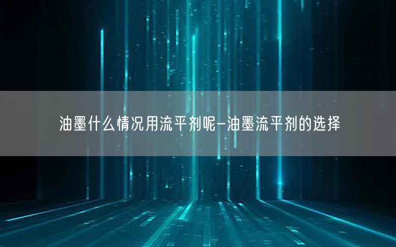 油墨什么情况用流平剂呢-油墨流平剂的选择