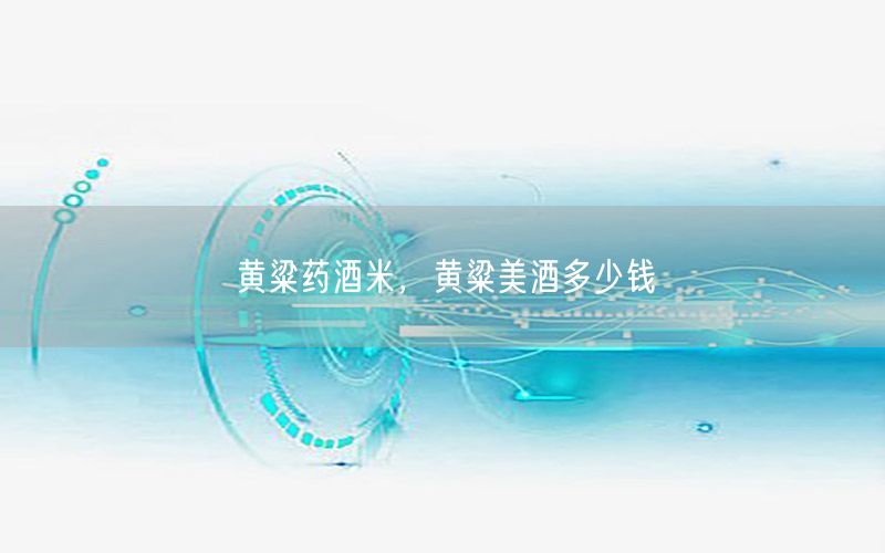 黄粱药酒米，黄粱美酒多少钱