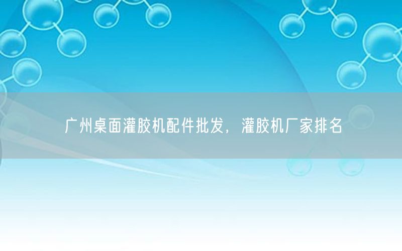 广州桌面灌胶机配件批发，灌胶机厂家排名