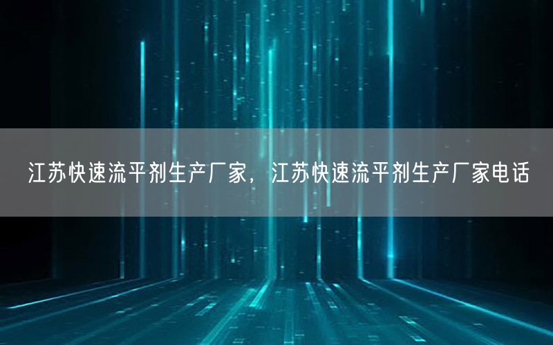 江苏快速流平剂生产厂家，江苏快速流平剂生产厂家电话