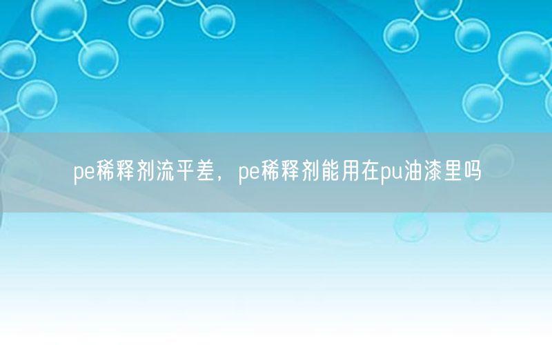 pe稀释剂流平差，pe稀释剂能用在pu油漆里吗