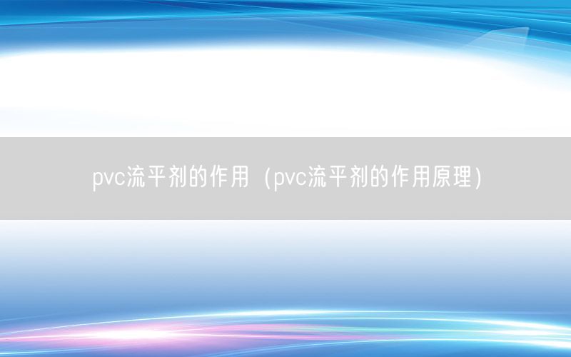 pvc流平剂的作用（pvc流平剂的作用原理）