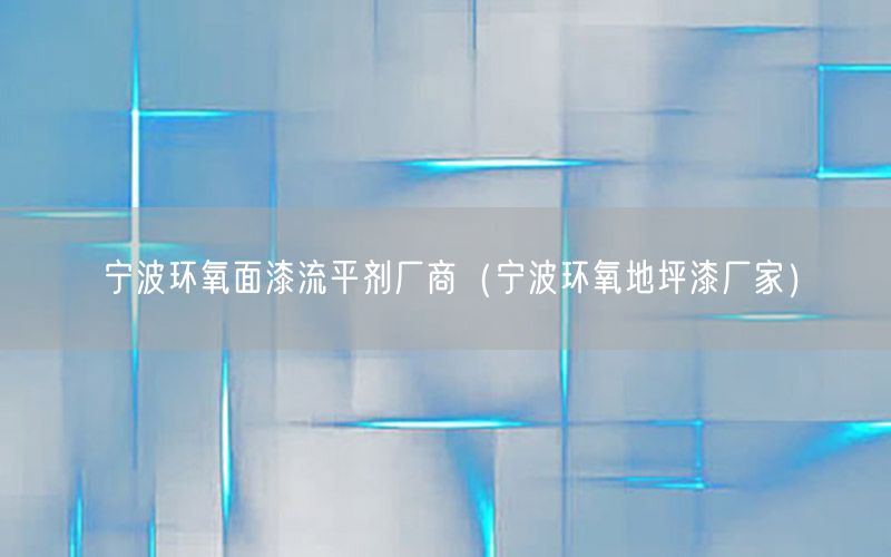 宁波环氧面漆流平剂厂商（宁波环氧地坪漆厂家）