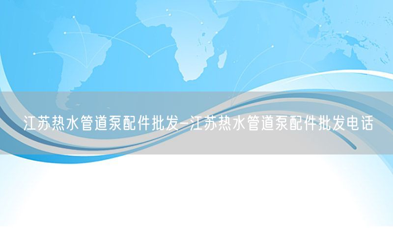 江苏热水管道泵配件批发-江苏热水管道泵配件批发电话