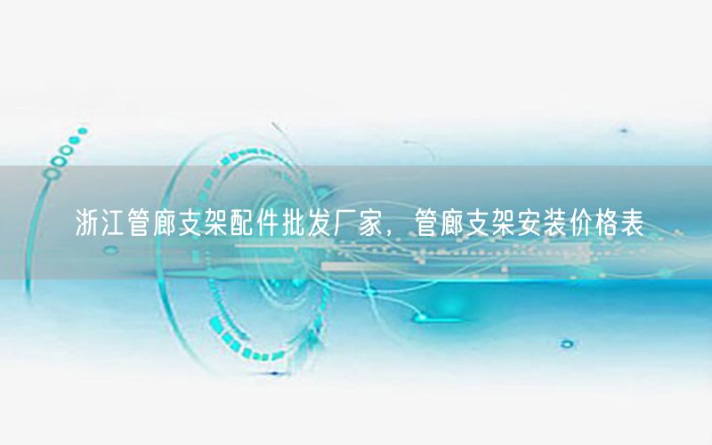 浙江管廊支架配件批发厂家，管廊支架安装价格表