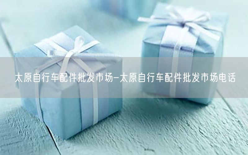 太原自行车配件批发市场-太原自行车配件批发市场电话