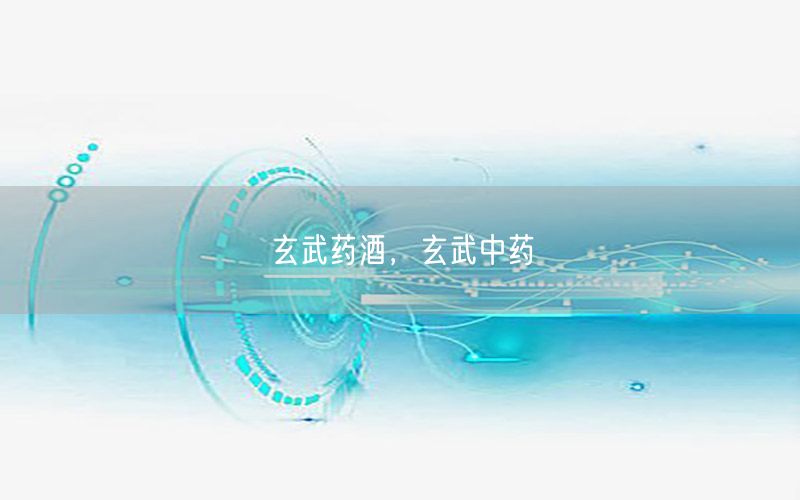 玄武药酒，玄武中药