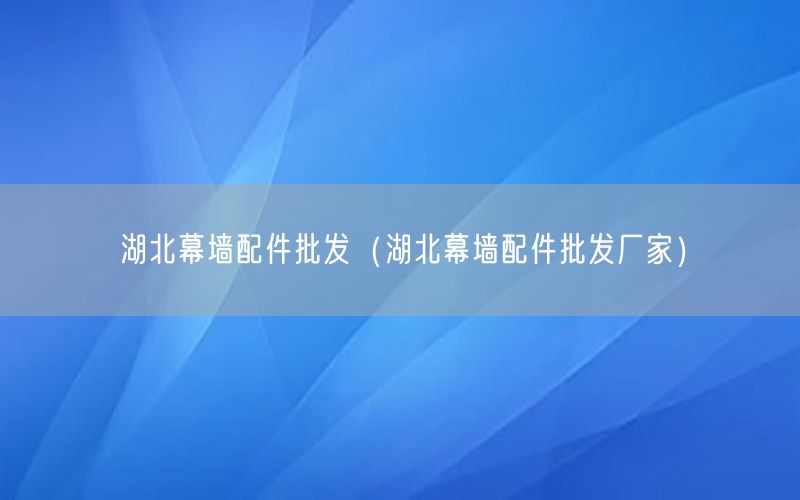 湖北幕墙配件批发（湖北幕墙配件批发厂家）