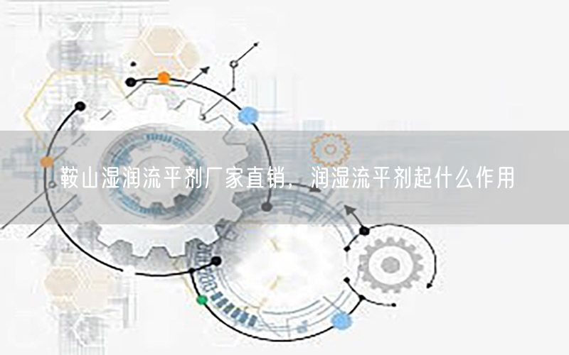 鞍山湿润流平剂厂家直销，润湿流平剂起什么作用