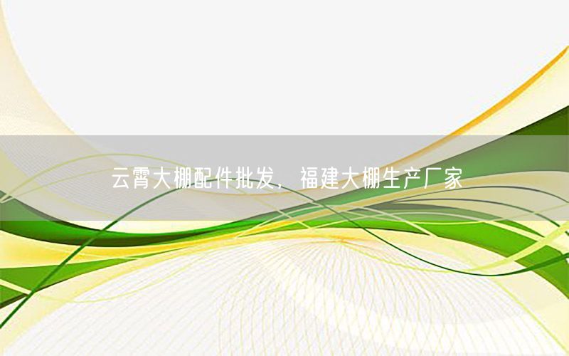 云霄大棚配件批发，福建大棚生产厂家