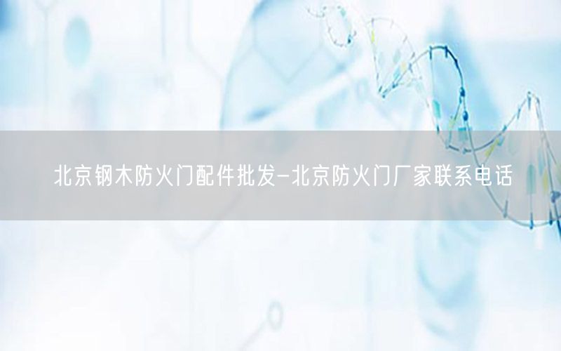 北京钢木防火门配件批发-北京防火门厂家联系电话