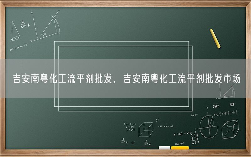 吉安南粤化工流平剂批发，吉安南粤化工流平剂批发市场