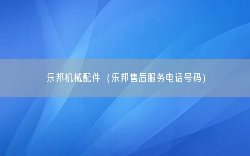 乐邦机械配件（乐邦售后服务电话号码）
