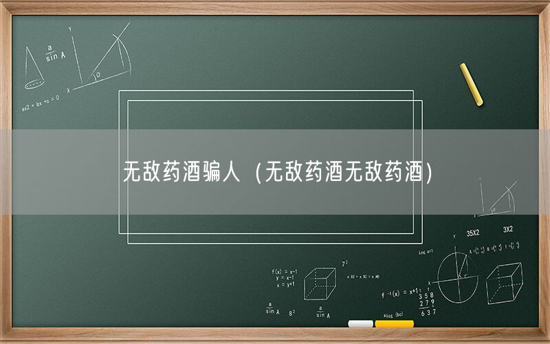 无敌药酒骗人（无敌药酒无敌药酒）
