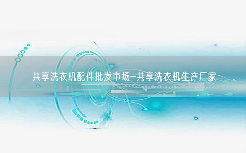 共享洗衣机配件批发市场-共享洗衣机生产厂家