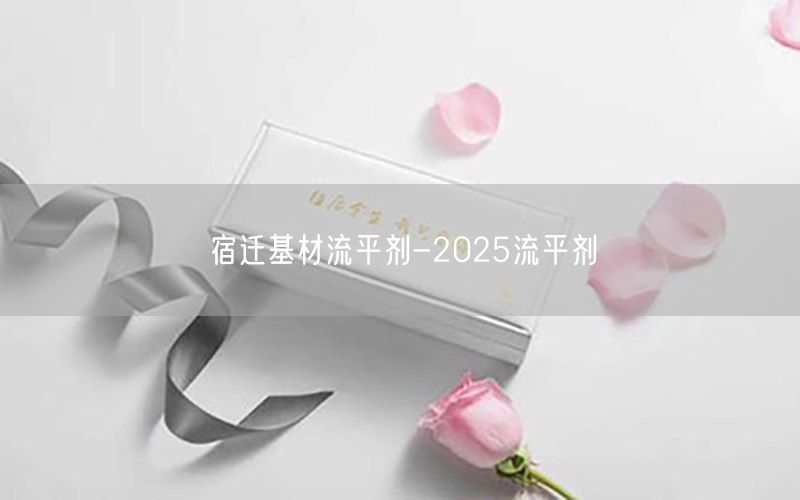 宿迁基材流平剂-2025流平剂