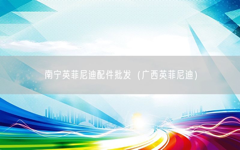 南宁英菲尼迪配件批发（广西英菲尼迪）