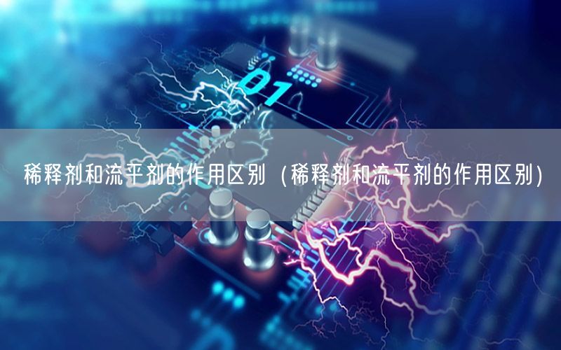 稀释剂和流平剂的作用区别（稀释剂和流平剂的作用区别）
