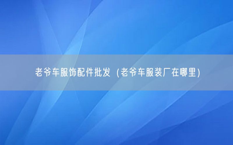老爷车服饰配件批发（老爷车服装厂在哪里）