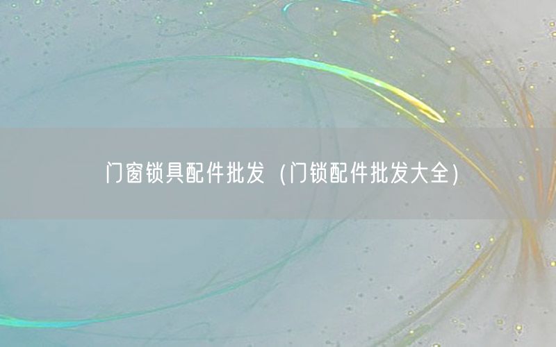 门窗锁具配件批发（门锁配件批发大全）