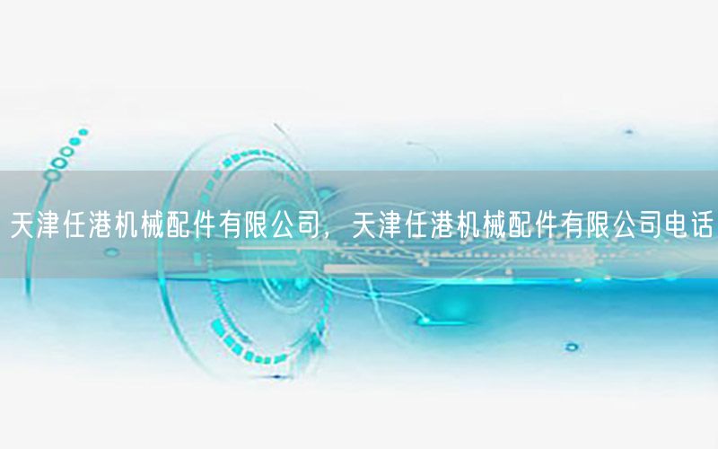 天津任港机械配件有限公司，天津任港机械配件有限公司电话