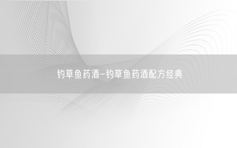 钓草鱼药酒-钓草鱼药酒配方经典