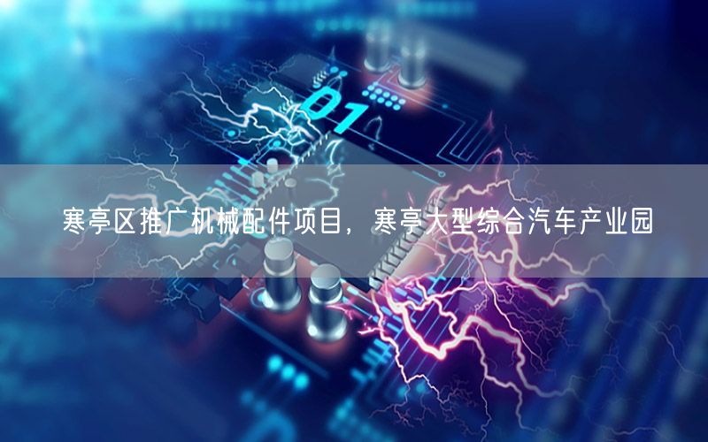 寒亭区推广机械配件项目，寒亭大型综合汽车产业园
