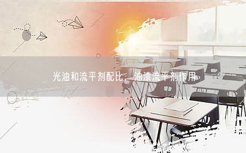 光油和流平剂配比，油漆流平剂作用