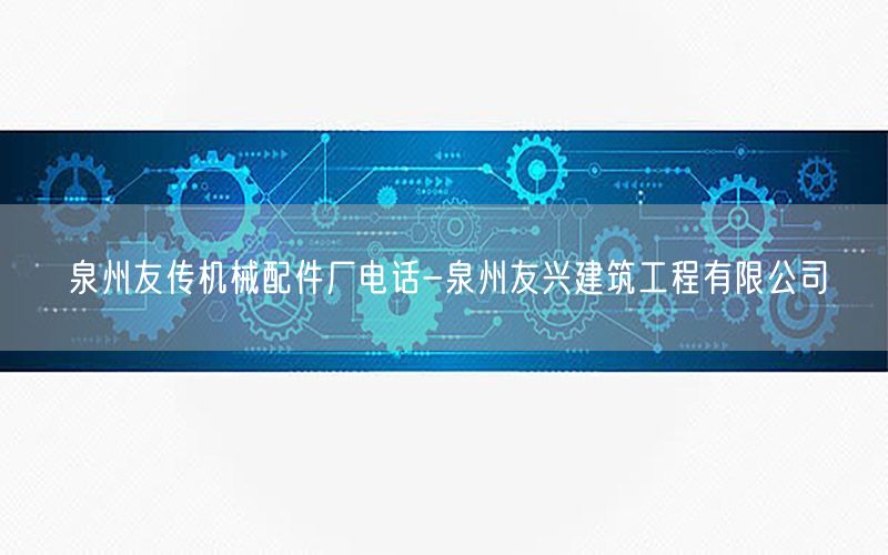 泉州友传机械配件厂电话-泉州友兴建筑工程有限公司