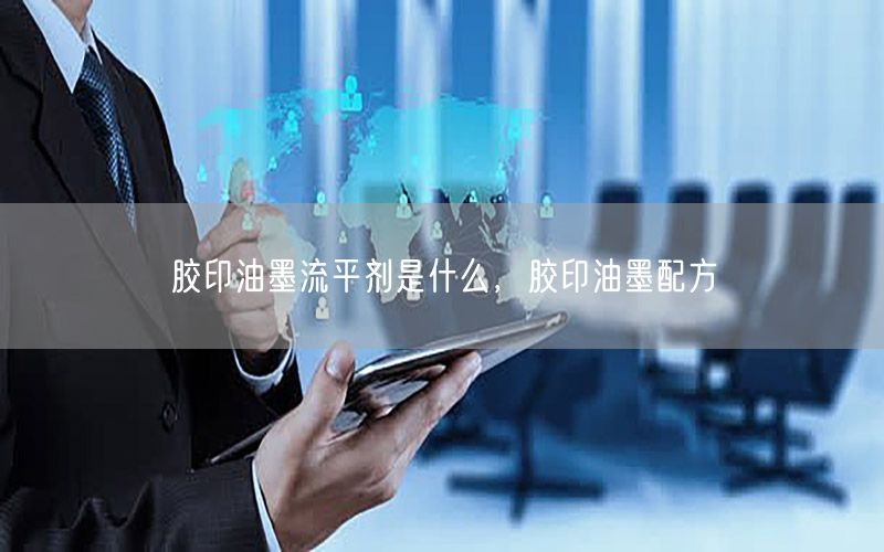 胶印油墨流平剂是什么，胶印油墨配方